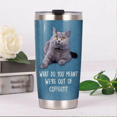 British Shorthair Cat What Do You Mean Were Out Of Coffee Tumbler